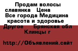 Продам волосы славянка › Цена ­ 5 000 - Все города Медицина, красота и здоровье » Другое   . Брянская обл.,Клинцы г.